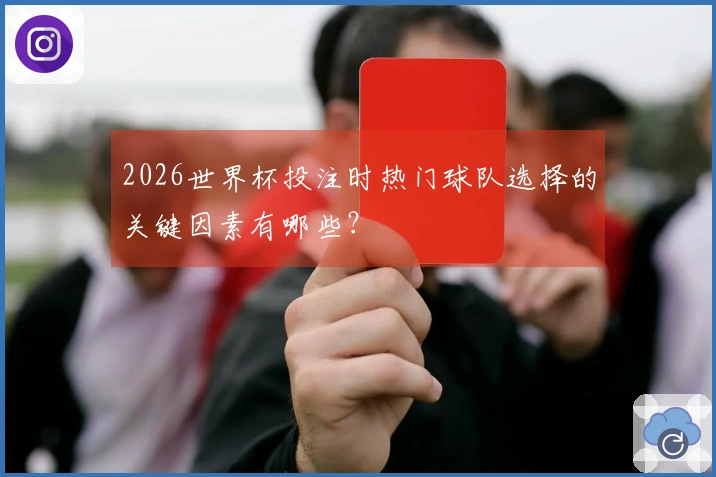 2026世界杯投注时热门球队选择的关键因素有哪些？