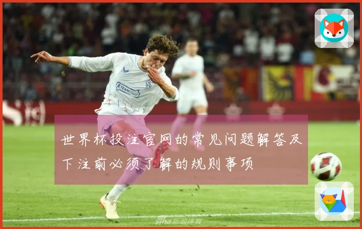 世界杯投注官网的常见问题解答及下注前必须了解的规则事项